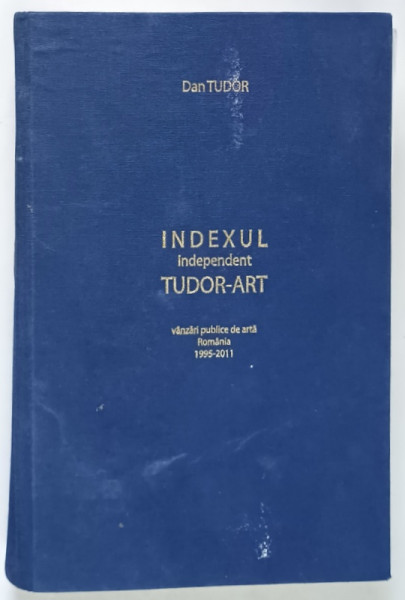INDEXUL INDEPENDENT TUDOR - ART - VANZARI PUBLICE DE ARTA , ROMANIA 1995 - 2011 de DAN TUDOR , 2012 *PREZINTA URME DE UZURA SI PETE