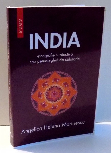 INDIA, ETNOGRAFIE SUBIECTIVA SAU PSEUDO-GHID DE CALATORIE de ANGELICA HELENA MARINESCU , 2016