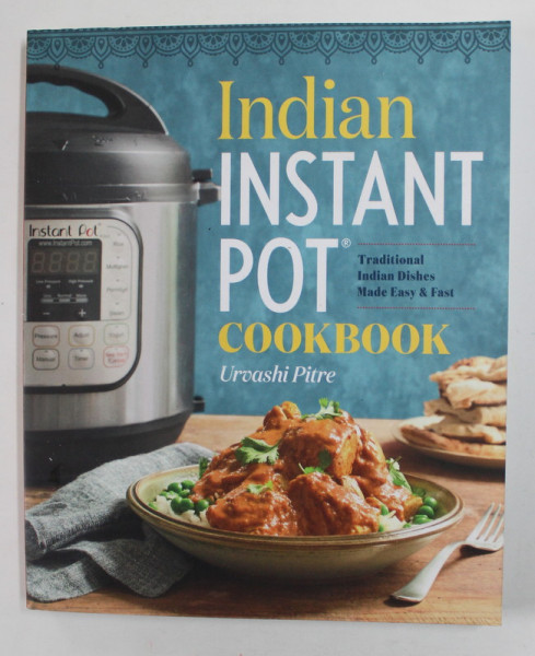 INDIAN INSTANT POT COOKBOOK - TRADITIONAL INDIAN DISHES MADE EASY and FAST by URVASHI PITRE , 2017
