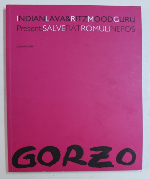 INDIANLAVA RITZMOODGURU PRESENT : GORZO / SALVEFIATROMULINEPOS de LIVIANA DAN , CATALOG DE EXPOZITIE GORZO , 2007 , EDITIE IN ROMANA - ENGLEZA