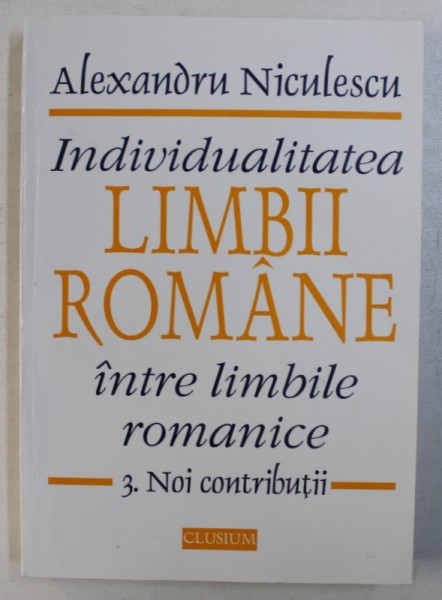 INDIVIDUALITATEA LIMBII ROMANE INTRE LIMBILE ROMANICE , VOL. III : NOI CONTRIBUTII de ALEXANDRU NICULESCU , 1999 , PREZINTA SUBLINIERI CU PIXUL *