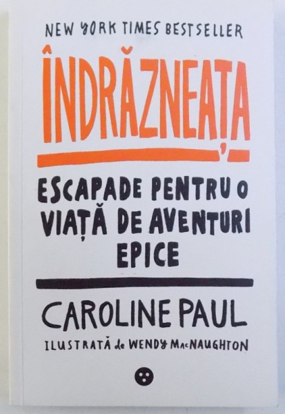 INDRAZNEATA  - ESCAPADE PENTRU O VIATA DE AVENTURI EPICE de CAROLINE PAUL , ilustrata de WENDY MacNAUGHTON , 2016