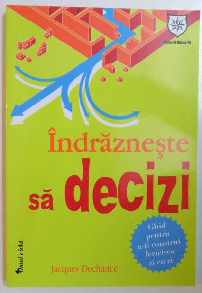 INDRAZNESTE SA DECIZI. GHID PENTRU A-TI CONSTRUI FERICIREA ZI CU ZI de JACQUES DECHANCE  2011