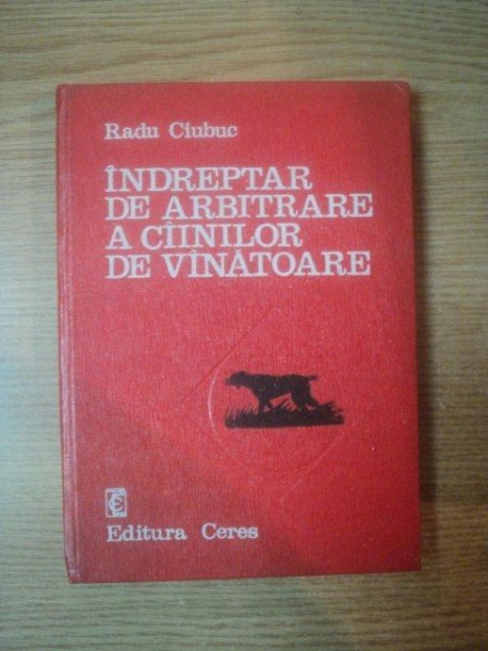 INDREPTAR DE ARBITRARE A CAINILOR DE VANATOARE de RADU CIUBUC , Bucuresti 1976