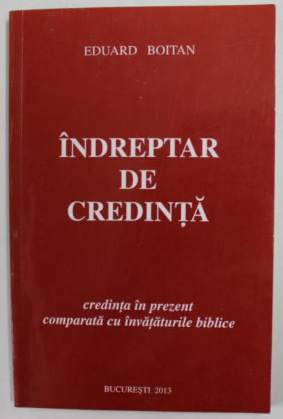 INDREPTAR DE CREDINTA , CREDINTA IN PREZENT COMPARATA CU INVATATURILE BIBLICE de EDUARD BOITAN , 2013