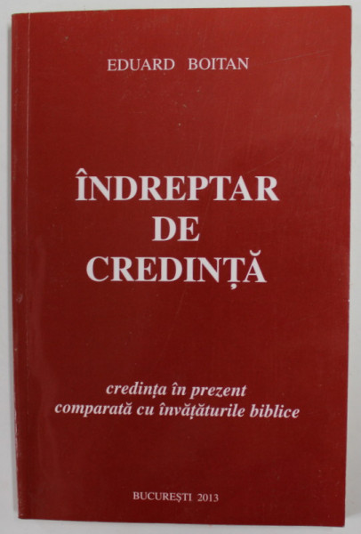 INDREPTAR DE CREDINTA , CREDINTA IN PREZENT COMPARATA CU INVATATURILE BIBLICE de EDUARD BOITAN , 2013