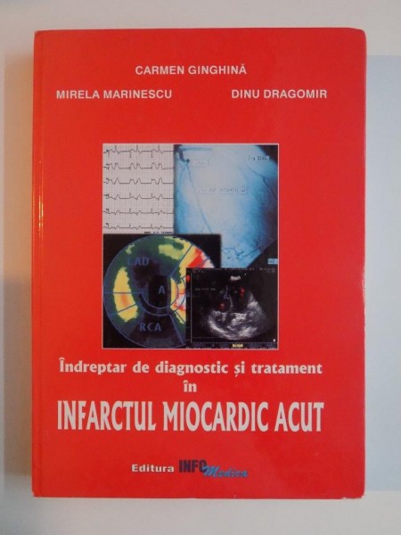 INDREPTAR DE DIAGNOSTIC SI TRATAMENT IN INFARCTUL MIOCARDIC ACUT de CARMEN GINGHINA , MIRELA MARINESCU , DINU DRAGOMIR , 2002