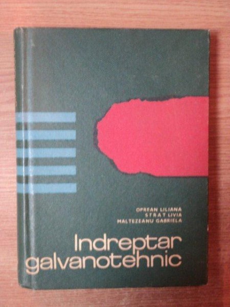 INDREPTAR GALVANOTEHNIC de LILIANA OPREAN , LIVIA STRAT , GABRIELA MALTEZEANU , Bucuresti 1969