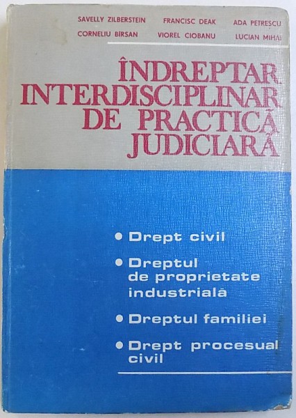 INDREPTAR  INTERDISCIPLINAR DE PRACTICA JUDICIARA : DREPT CIVIL , DREPTUL DE PROPRIETATE INDUSTRIALA , DREPTUL FAMILIEI , DREPT PROCESUAL CIVIL de SAVELLY ZILBERSTEIN ...LUCIAN MIHAI , 1983