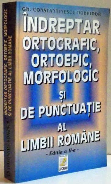 INDREPTAR ORTOGRAFIC , ORTOEPIC , MORFOLOGIC SI DE PUNCTUATIE AL LIMBII ROMANE , EDITIA A II-A