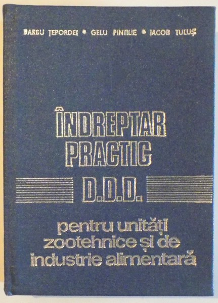 INDREPTAR PRACTIC - D.D.D. - PENTRU UNITATI ZOOTEHNICE SI DE INDUSTRIE ALIMENTARA  de BARBU TEPORDEI...IACOB TULUS , 1979