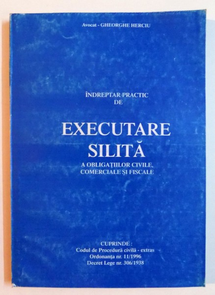 INDREPTAR PRACTIC DE EXECUTARE SILITA A OBLIGATIILOR CIVILE , COMERCIALE SI FISCALE de GHEORGHE HERCIU , 1999