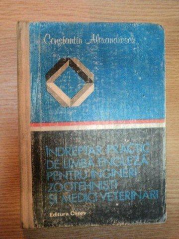 INDREPTAR PRACTIC DE LIMBA ENGLEZA PENTRU INGINERI ZOOTEHNISTI SI MEDICI VETERINARI de CONSTANTIN ALEXANDRESCU , 1982