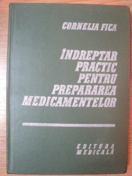 INDREPTAR PRACTIC PENTRU PREPARAREA MEDICAMENTELOR de CORNELIA FICA , 1983