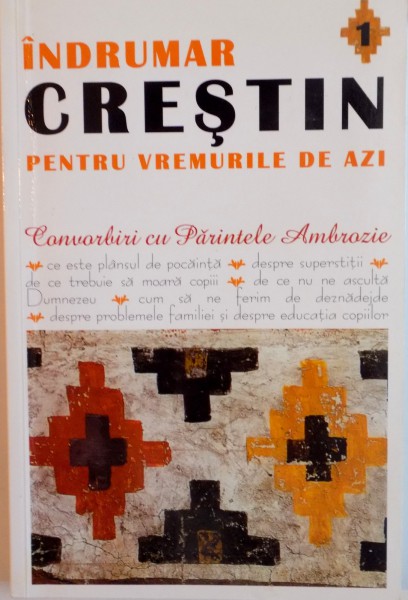 INDRUMAR CRESTIN PENTRU VREMURILE DE AZI, CONVORBIRI CU PARINTELE AMBROZIE, VOL. I, 2008