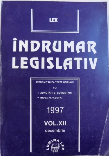 INDRUMAR LEGISLATIV  - INTOCMIT DUPA TEXTE OFICIALE CU : ADNOTARI SI COMENTARII , INDEX ALFABETIC , VOL. XII , DECEMBRIE 1997 de GHEORGHE TIGAERU , 2008