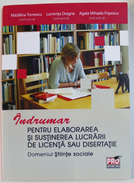 INDRUMAR PENTRU ELABORAREA SI SUSTINEREA LUCRARII DE LICENTA SAU DISERTIE de MADALINA TOMESCU ... AGATHA MIHAELA POPESCU , 2014