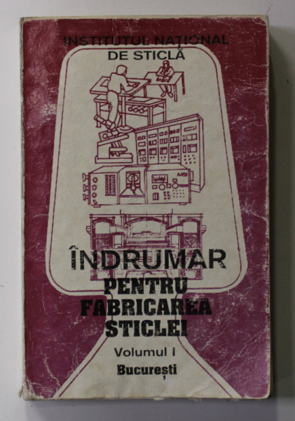 INDRUMAR PENTRU FABRICREA STICLEI , VOLUMUL I , 1998 , PREZINTA URME DE UZURA *