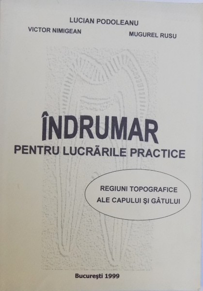 INDRUMAR PENTRU LUCRARILE PRACTICE, REGIUNI PRACTICE ALE CAPULUI SI GATULUI de LUCIAN PODOLEANU ... MUGUREL RUSU , 1999