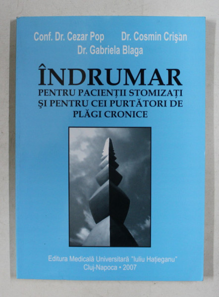 INDRUMAR PENTRU PACIENTII STOMIZATI SI PENTRU CEI PURTATORI DE PLAGI CRONICE de CEZAR POP ...GABRIELA BLAGA , 2007