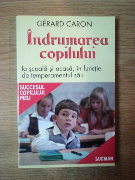 INDRUMAREA COPILULUI LA SCOALA SI ACASA  , IN FUNCTIE DE TEMPERAMENTUL SAU de GERARD CARON