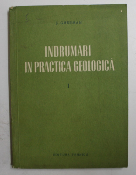 INDRUMARI IN PRACTICA GEOLOGICA de JUSTIN GHERMAN , VOLUMUL I  - CARTAREA GEOLOGICA , 1954