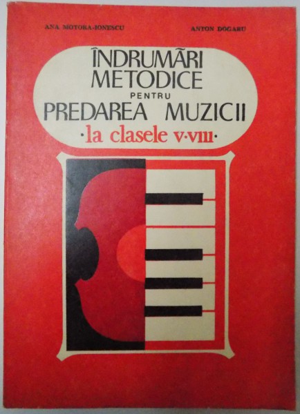 INDRUMARI METODICE PENTRU PREDAREA MUZICII LA CLASELE V-VII de ANA MOTORA IONESCU , ANTON DOGARU , 1983