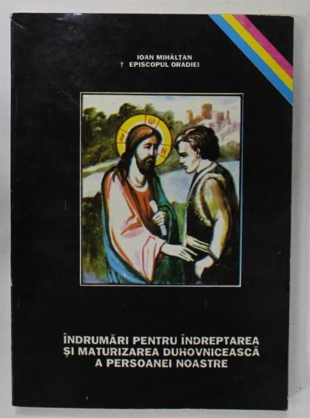 INDRUMARI PENTRU INDREPTAREA SI MATURIZAREA DUHOVNICEASCA A PERSOANEI NOASTRE de IOAN MIHALTAN , EPISCOPUL ORADIEI , 1994
