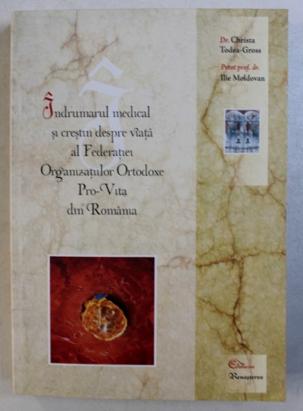 INDRUMARUL MEDICAL SI CRESTIN DESPRE VIATA AL FEDERATIEI ORGANIZATIILOR ORTODOXE PRO - VITA DIN ROMANIA de CHRISTA TODEA - GROSS si ILIE MOLDOVAN , 2008