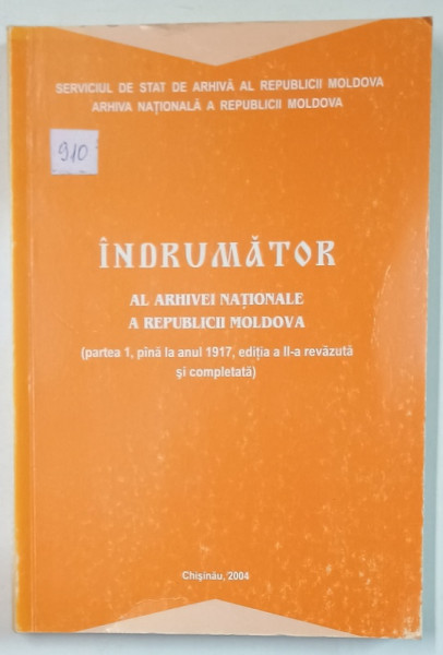 INDRUMATOR AL ARHIVEI NATIONALE A REPUBLICII MOLDOVA , PARTEA 1 , PANA LA ANUL 1917 , APARUTA  2004