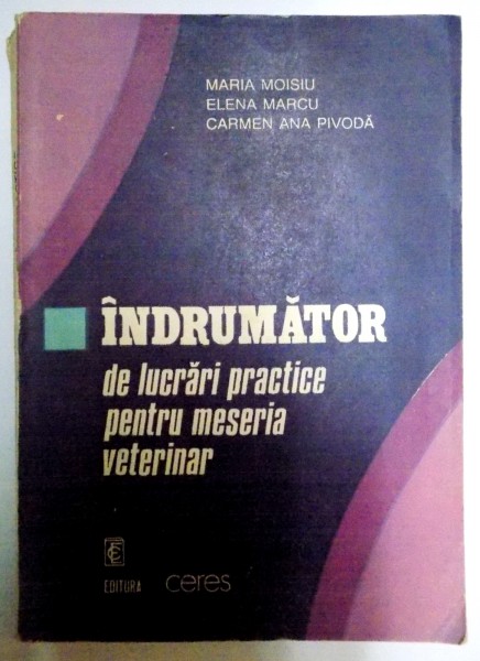 INDRUMATOR DE LUCRARI PRACTICE PENTRU MESERIA VETERINAR de MARIA MOISIU...CARMEN ANA PIVODA , 1993