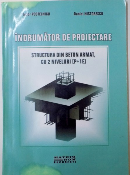 INDRUMATOR DE PROIECTARE, STRUCTURA DIN BETON ARMAT, CU 2 NIVELURI (P+1E) de TUDOR POSTELNICU, DANIEL NISTORESCU, 2001