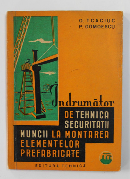 INDRUMATOR DE TEHNICA SECURITATII MUNCII LA MONTAREA ELEMENTELOR PREFABRICATE de O. TCACIUC sI P. GOMOESCU , 1962