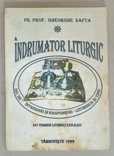INDRUMATOR LITURGIC , 561 DE INTREBARI SI RASPUNSURI - LITURGICA SI TIPIC , 247 TERMENI LITURGICI EXPLICATI de PR. PROF. GHEORGHE SAFTA , 1999
