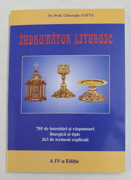 INDRUMATOR LITURGIC - 705 INTREBARI SI RASPUNSURI LITURGICA SI TIPIC , 263 DE TERMENI EXPLICATI de PREOT PROFESOR GHEORGHE SAFTA , ANII '2000