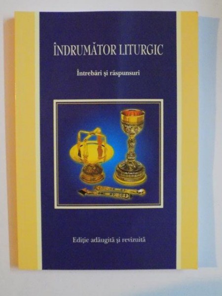 INDRUMATOR LITURGIC , INTREBARI SI RASPUNSURI , EDITIE ADAUGITA SI REVIZUITA de GHEORGHE SAFTA , 2010