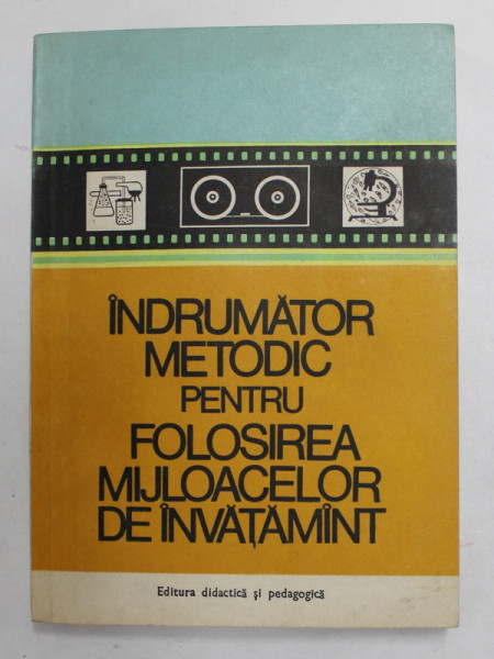 INDRUMATOR METODIC PENTRU FOLOSIREA MIJLOACELOR DE INVATAMANT de TEODOR MUCICA , 1982