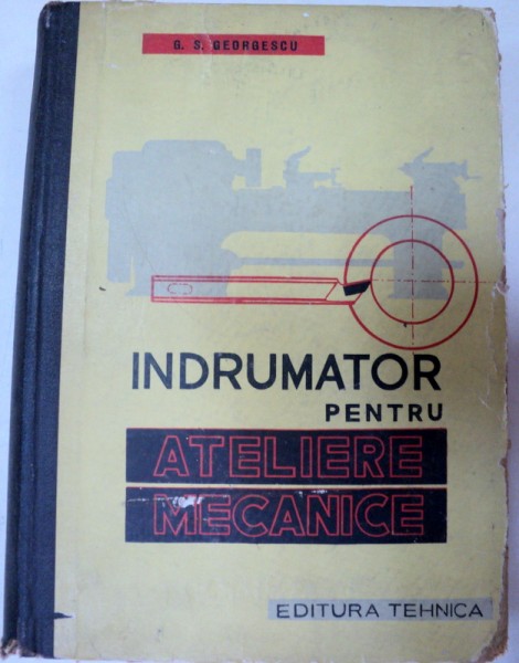 INDRUMATOR PENTRU ATELIERE MECANICE EDITIA A III-A,BUCURESTI 1961-GHEORGHE S.GEORGESCU