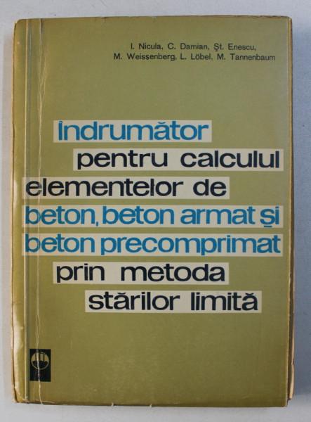 INDRUMATOR PENTRU CALCULUL ELEMENTELOR DE BETON , BETON ARMAT SI BETON PRECOMPRIMAT PRIN METODA STARILOR LIMITA de I. NICULA , M. WEISSENBERG , etc , 1963