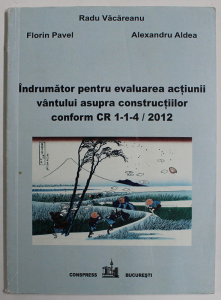 INDRUMATOR PENTRU EVALUAREA  ACTIUNII VANTULUI ASUPRA CONSTRUCTIILOR CONFORM CR 1-1-4  / 2012 de RADU VACAREANU ...ALEXANDRU ALDEA , 2013