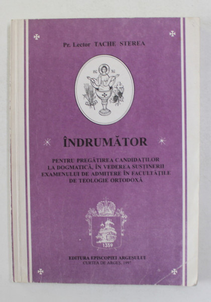 INDRUMATOR PENTRU PREGATIREA CANDIDATILOR LA DOGMATICA , IN VEDEREA SUSTINERII EXAMENULUI IN FACULTATILE DE TEOLOGIE ORTODOXA   de Pr. Lector TACHE STEREA , 1997