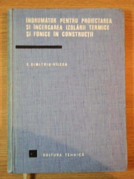 INDRUMATOR PENTRU PROIECTAREA SI INCERCAREA IZOLARII TERMICE SI FONICE IN CONSTRUCTII de ING. E. DIMITRIU VILCEA , Bucuresti 1968