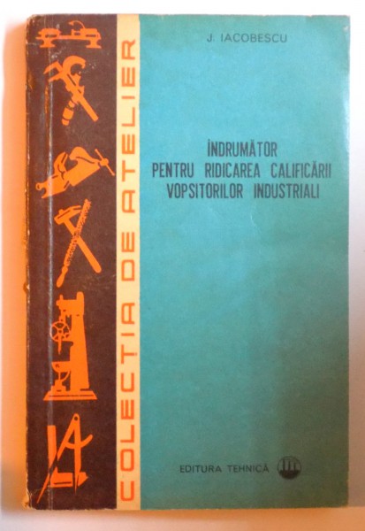 INDRUMATOR PENTRU RIDICAREA CALIFICARII VOPSITORILOR INDUSTRIALI de J. IACOBESCU , 1972