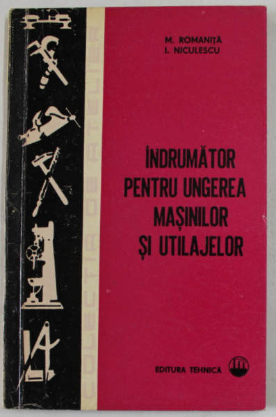INDRUMATOR PENTRU UNGEREA MASINILOR SI UTILAJELOR de M. ROMANITA si I. NICULESCU , 1971
