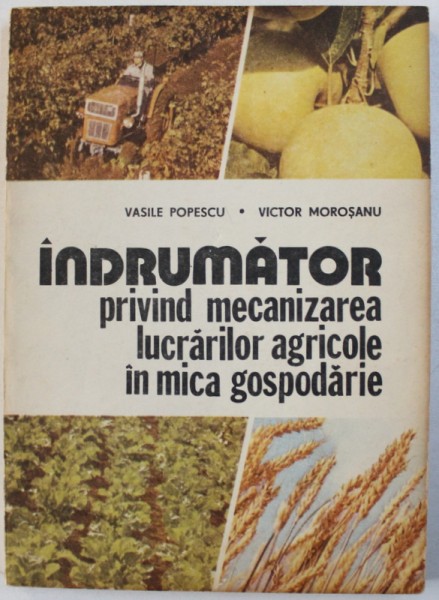 INDRUMATOR PRIVIND MECANIZAREA LUCRARILOR AGRICOLE IN MICA GOSPODARIE de VASILE POPESCU si VICTOR MOROSANU , 1993
