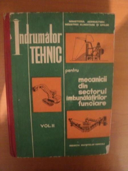 INDRUMATOR TEHNIC PENTRU MECANICII DIN SECTORUL IMBUNATATIRILOR FUNCIARE , VOL. II de CONSTANTINESCU MATEI , GEOGLOMAN TUDOSE , Bucuresti 1973