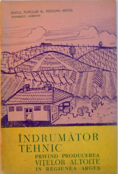 INDRUMATOR TEHNIC PRIVIND PRODUCEREA VITELOR ALTOITE IN REGIUNEA ARGES de BARACTARU MIHAI, STEFANESCU GHEORGHE, 1963