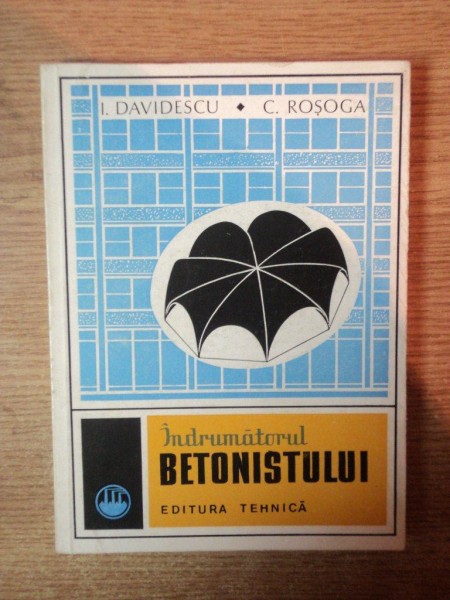 INDRUMATORUL BETONISTULUI de I. DAVIDESCU , C. ROSOGA , Bucuresti 1983