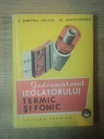INDRUMATORUL IZOLATORULUI TERMIC SI FONIC de E. DIMITRIU VALCEA , AL. ANASTASESCU , Bucuresti 1972