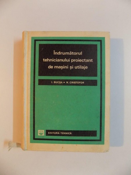 INDRUMATORUL TEHNICIANULUI PROIECTANT DE MASINI SI UTILAJE de I. BUCSA , N. CRISTOFOR , 1967